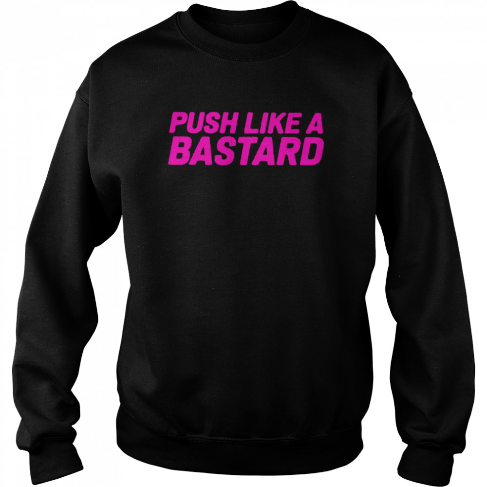 Push Like A Bastard 2022 Shirt Unisex Sweatshirt