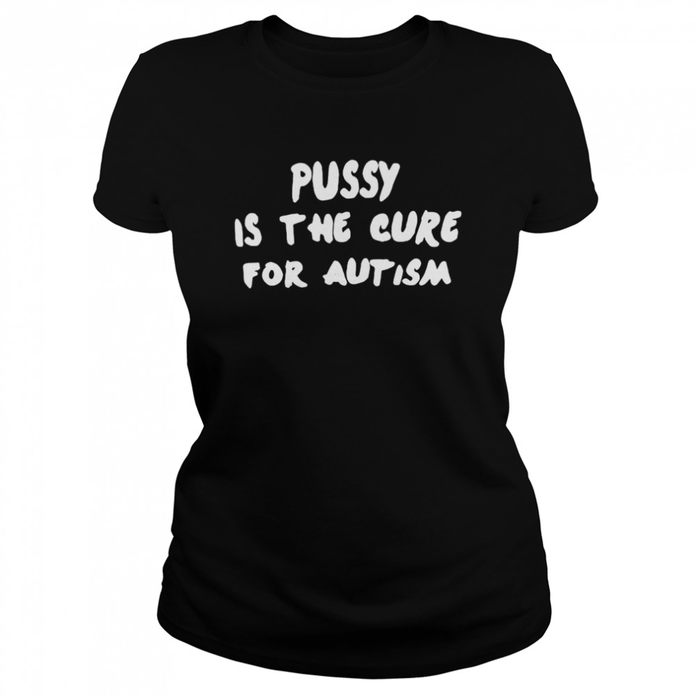Pussy Is The Cure For Autism Shirt Classic Womens T Shirt