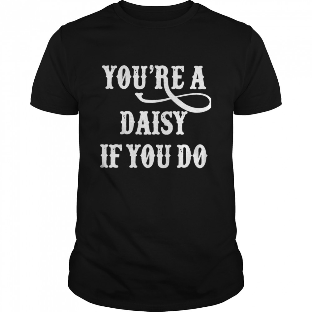 You’re A Daisy If You Do T-Shirt