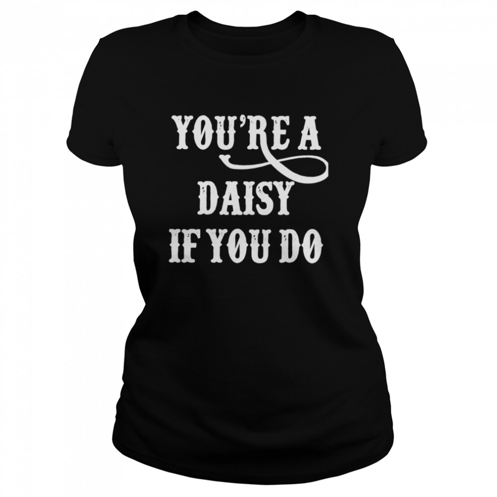 You’re A Daisy If You Do T- Classic Women'S T-Shirt