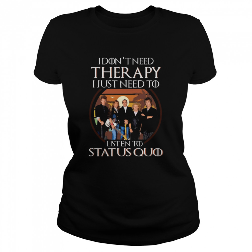 I Don’t Need Therapy I Just Need To Listen To Status Quo Shirt Classic Women'S T-Shirt