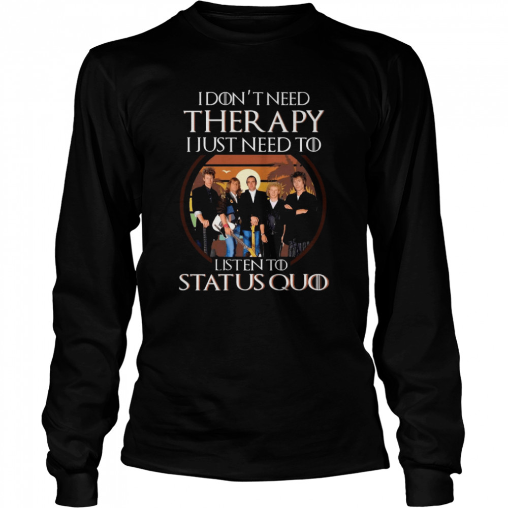I Don’t Need Therapy I Just Need To Listen To Status Quo Shirt Long Sleeved T-Shirt