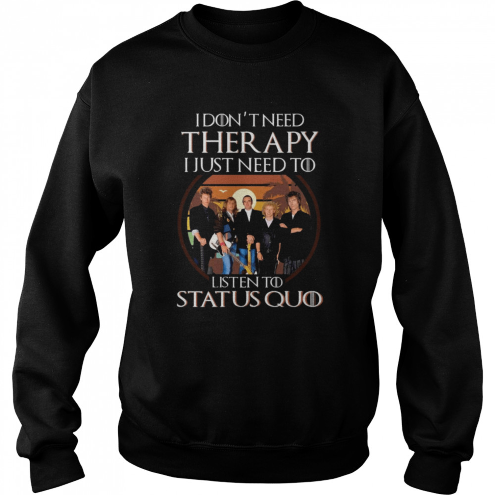 I Don’t Need Therapy I Just Need To Listen To Status Quo Shirt Unisex Sweatshirt