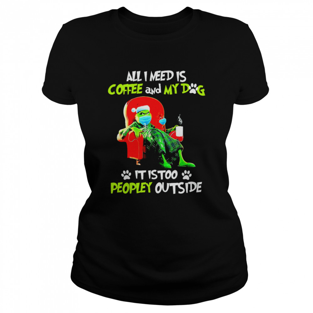 all i need only my dog it is too peopley outside grinch christmas shirt classic womens t shirt