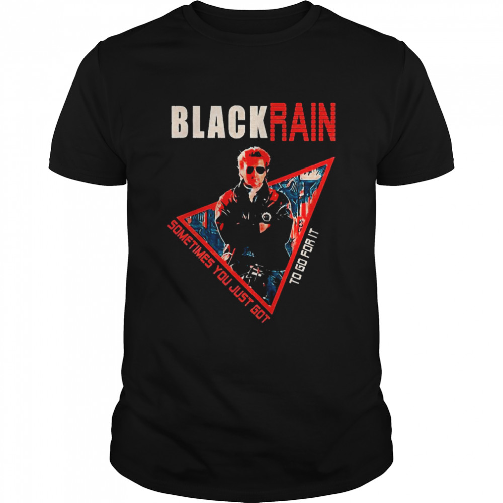 black Rain Retro Movie Sometimes You Just Got To Go For It shirt
