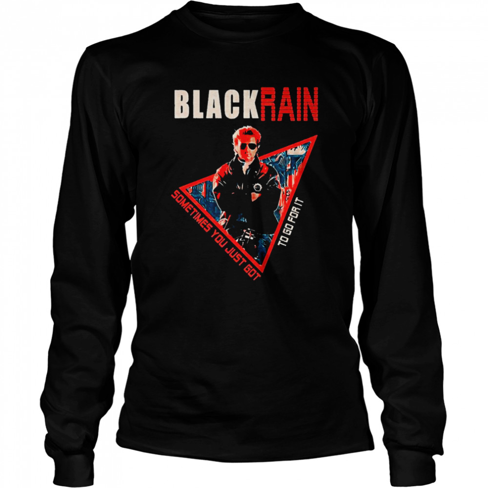 black Rain Retro Movie Sometimes You Just Got To Go For It shirt Long Sleeved T-shirt