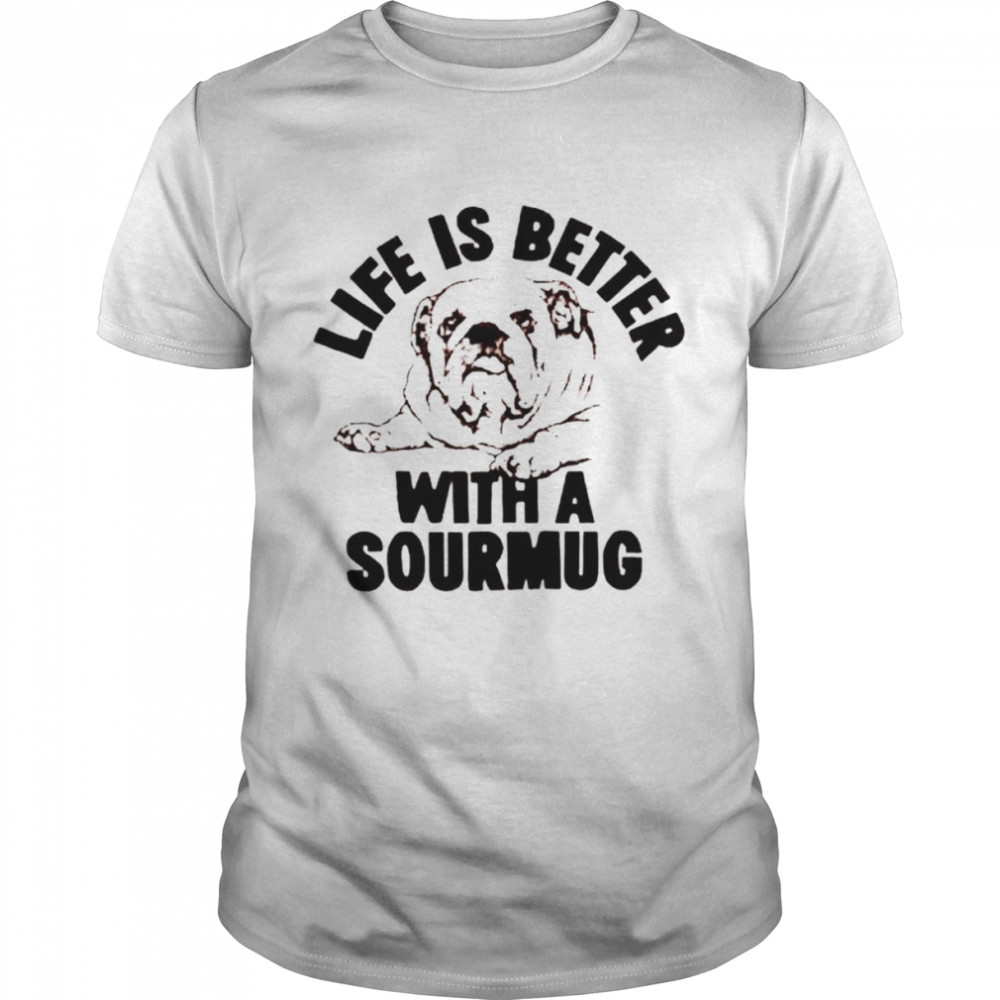 Dog life is better with a sourmug shirt