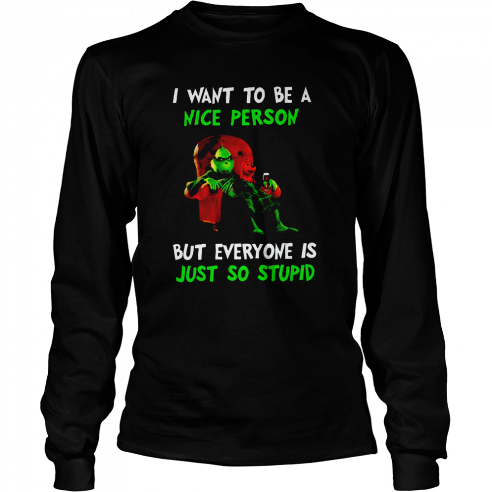 I Want To Be A Nice Person But Everyone Is Just So Stupid Grinch Merry Christmas Shirt Long Sleeved T-Shirt