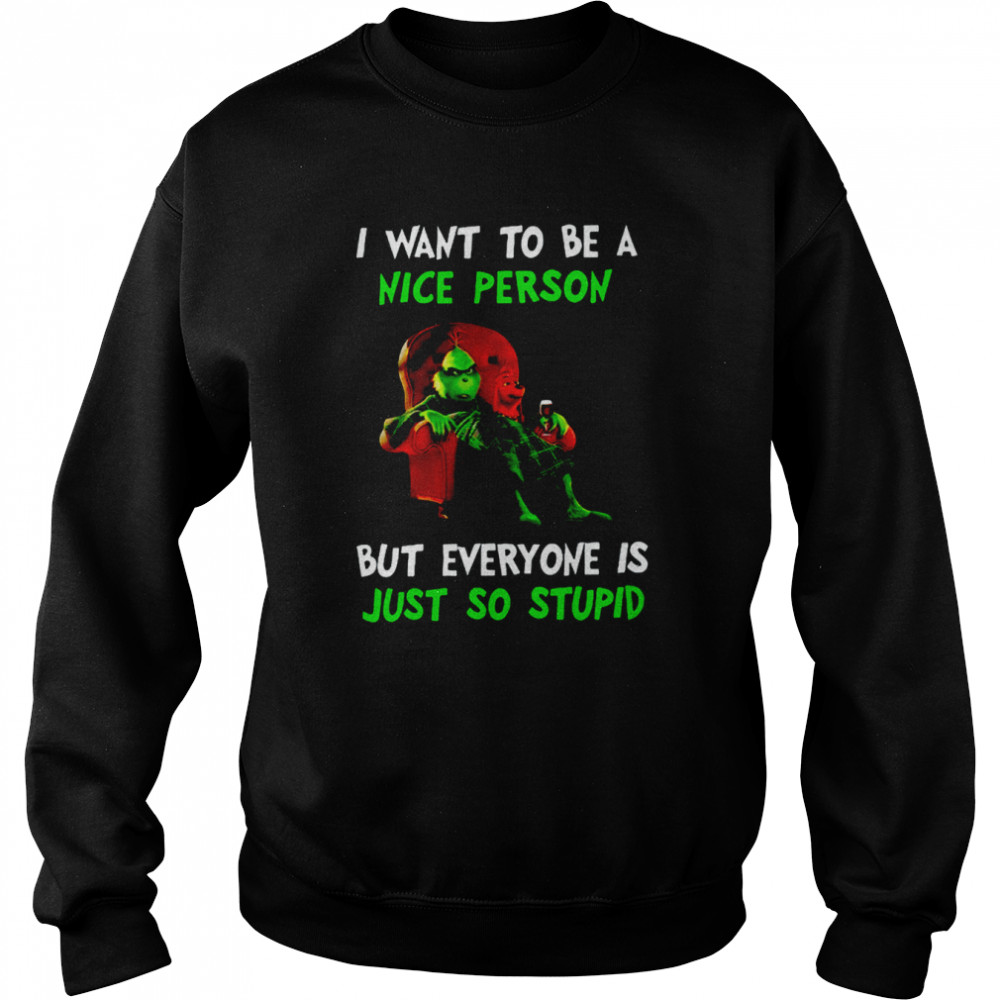 I Want To Be A Nice Person But Everyone Is Just So Stupid Grinch Merry Christmas Shirt Unisex Sweatshirt