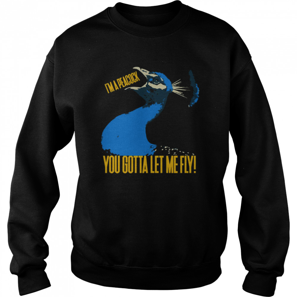 I’m A Peacock You Gotta Let Me Fly Shirt Unisex Sweatshirt
