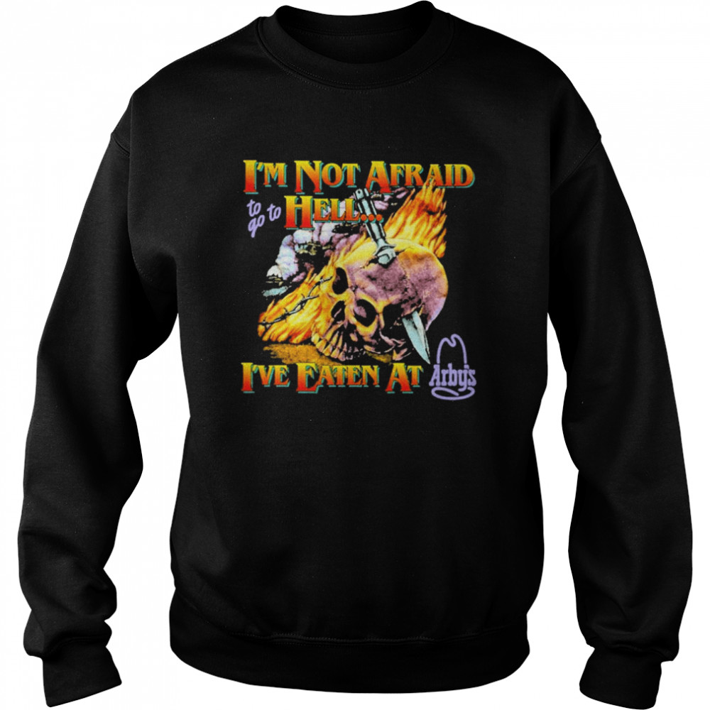Im Not Afraid To Go To Hell Ive Eaten At Arbys Shirt Unisex Sweatshirt