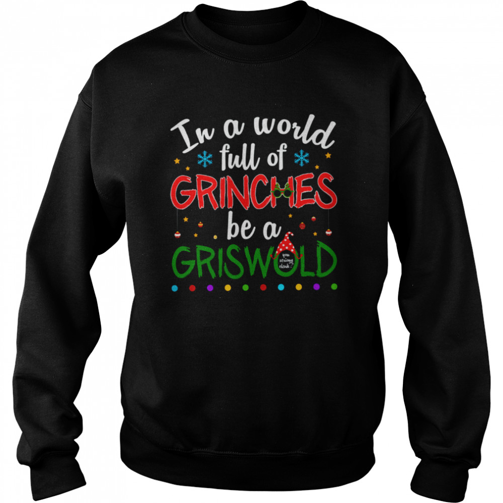 In A World Full Of Grinches Be A Griswold Grinch Christmas Shirt Unisex Sweatshirt