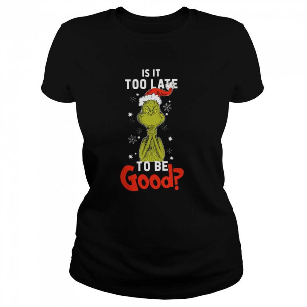 Is It To Late To Be Good Grinch Christmas Shirt Classic Women'S T-Shirt