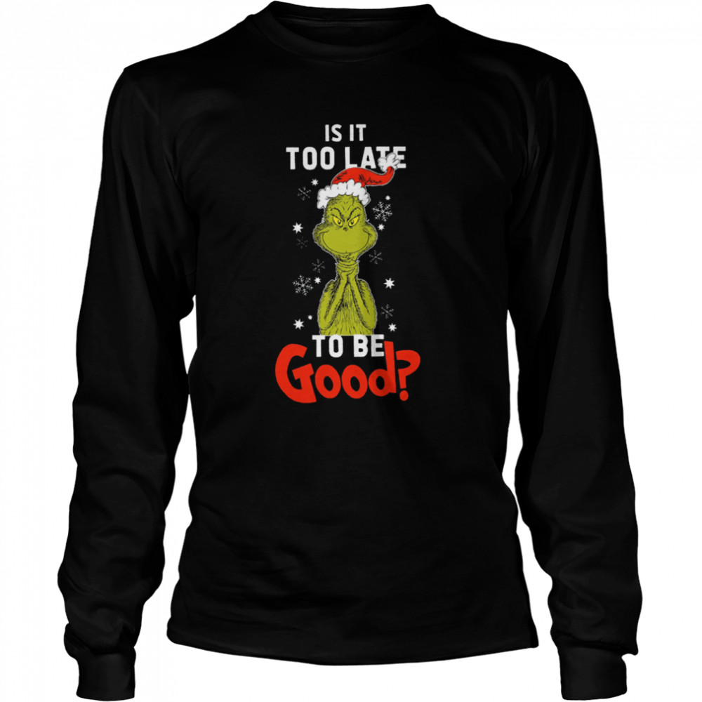 Is It To Late To Be Good Grinch Christmas Shirt Long Sleeved T-Shirt