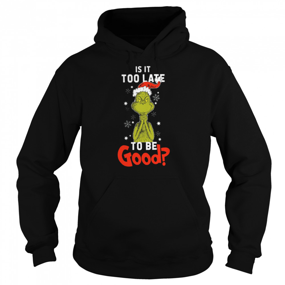 Is It To Late To Be Good Grinch Christmas Shirt Unisex Hoodie