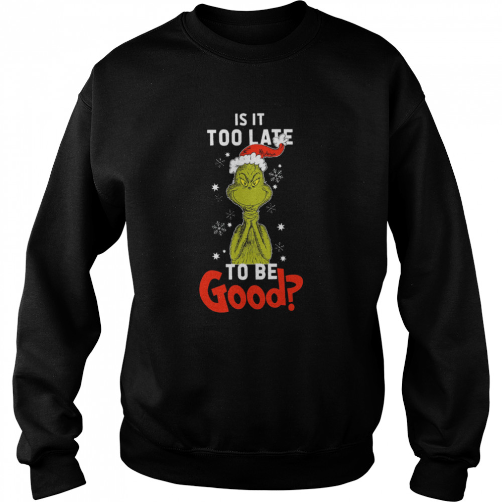 Is It To Late To Be Good Grinch Christmas Shirt Unisex Sweatshirt