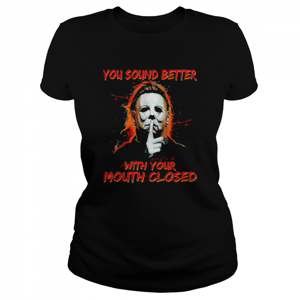 Michael Myers  You Sound Better With Your Mouth Closed Shirt Classic Women'S T-Shirt