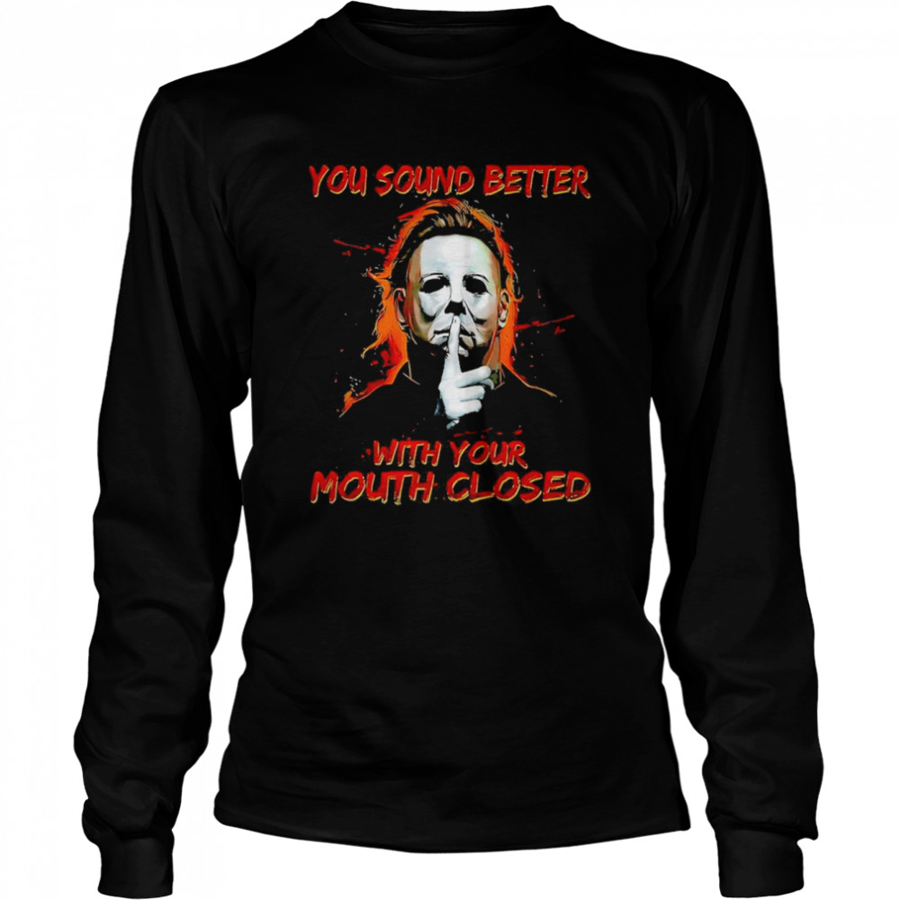 Michael Myers You Sound Better With Your Mouth Closed Shirt Long Sleeved T Shirt
