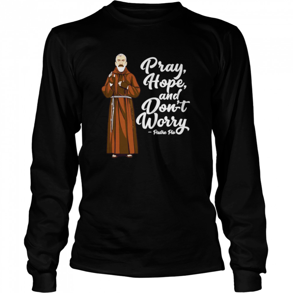St Padre Pio Quotes Pray Hope And Dont Worry Catholic Saint Shirt Long Sleeved T-Shirt