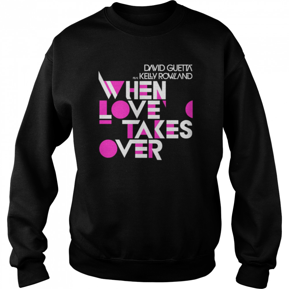 When Love Takes Over David Guetta Feat Kelly Rowland Shirt Unisex Sweatshirt