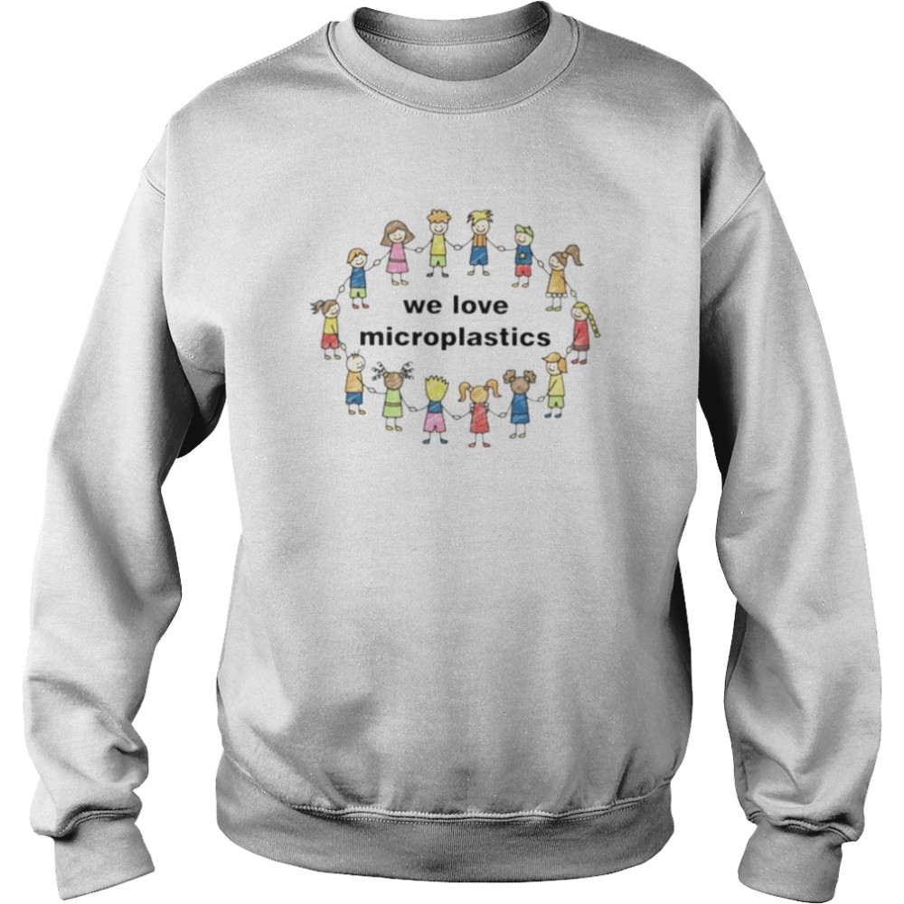 we love microplastics shirt unisex sweatshirt