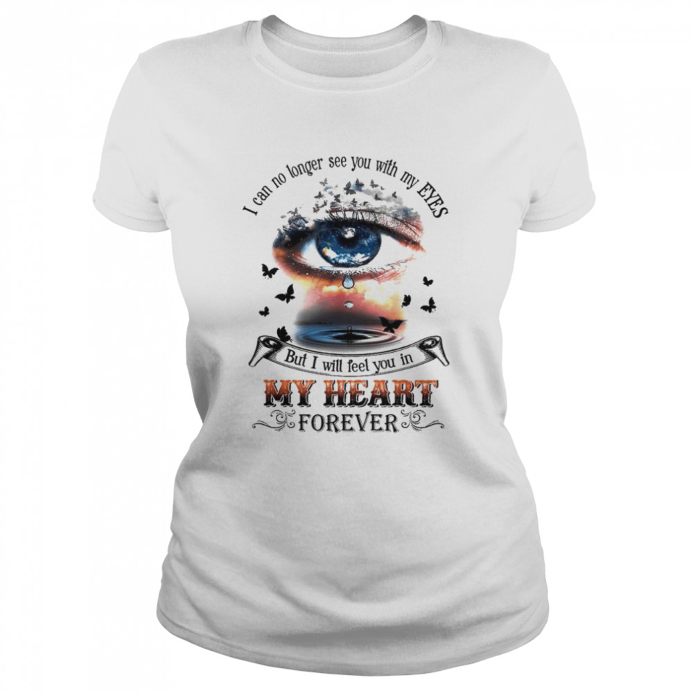 I Can No Longer See You With My Eyes But I Will Feel You In My Heart Shirt Classic Women'S T-Shirt