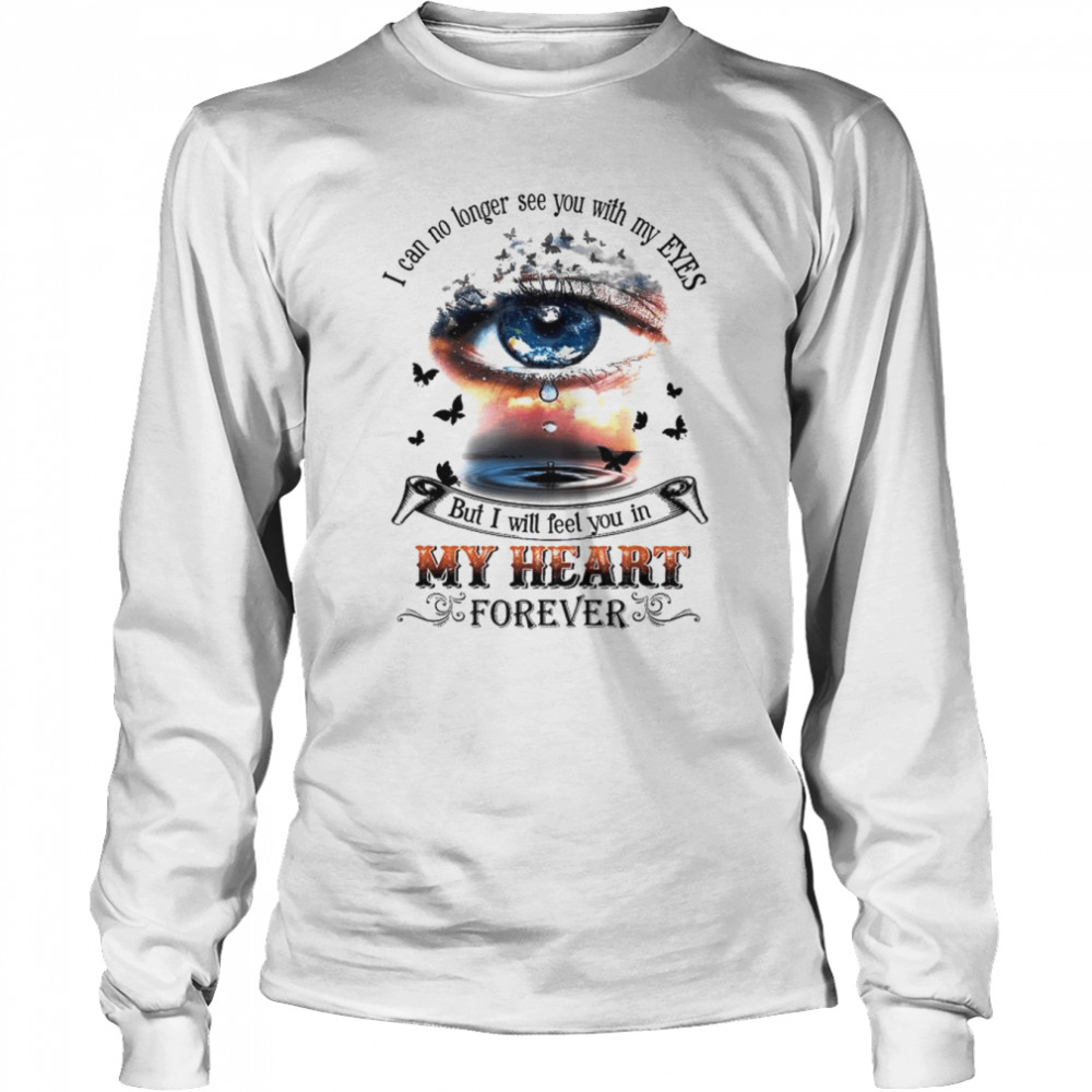 I Can No Longer See You With My Eyes But I Will Feel You In My Heart Shirt Long Sleeved T Shirt