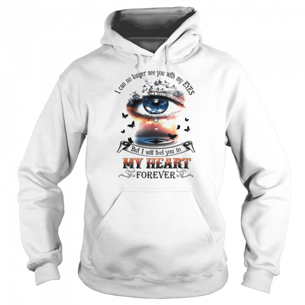 I Can No Longer See You With My Eyes But I Will Feel You In My Heart Shirt Unisex Hoodie