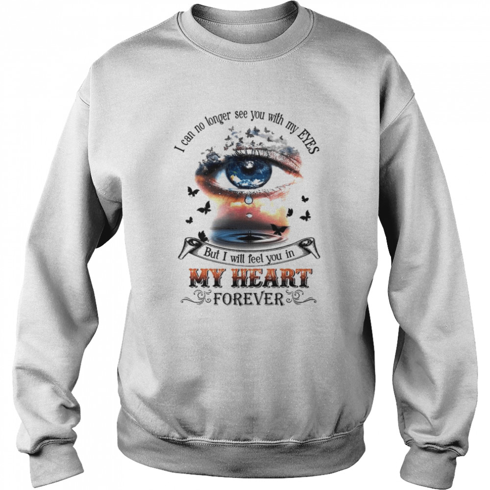 I Can No Longer See You With My Eyes But I Will Feel You In My Heart Shirt Unisex Sweatshirt