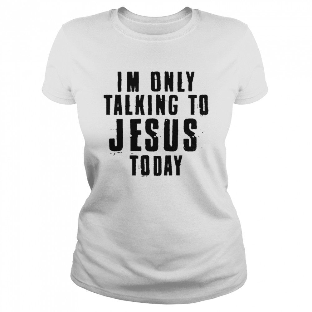 Im Only Talking To Jesus Today Shirt Classic Womens T Shirt