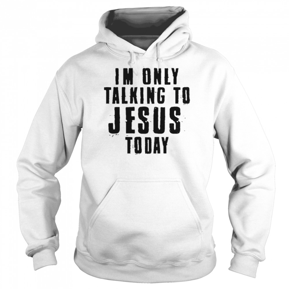 I’m only talking to Jesus today shirt Unisex Hoodie
