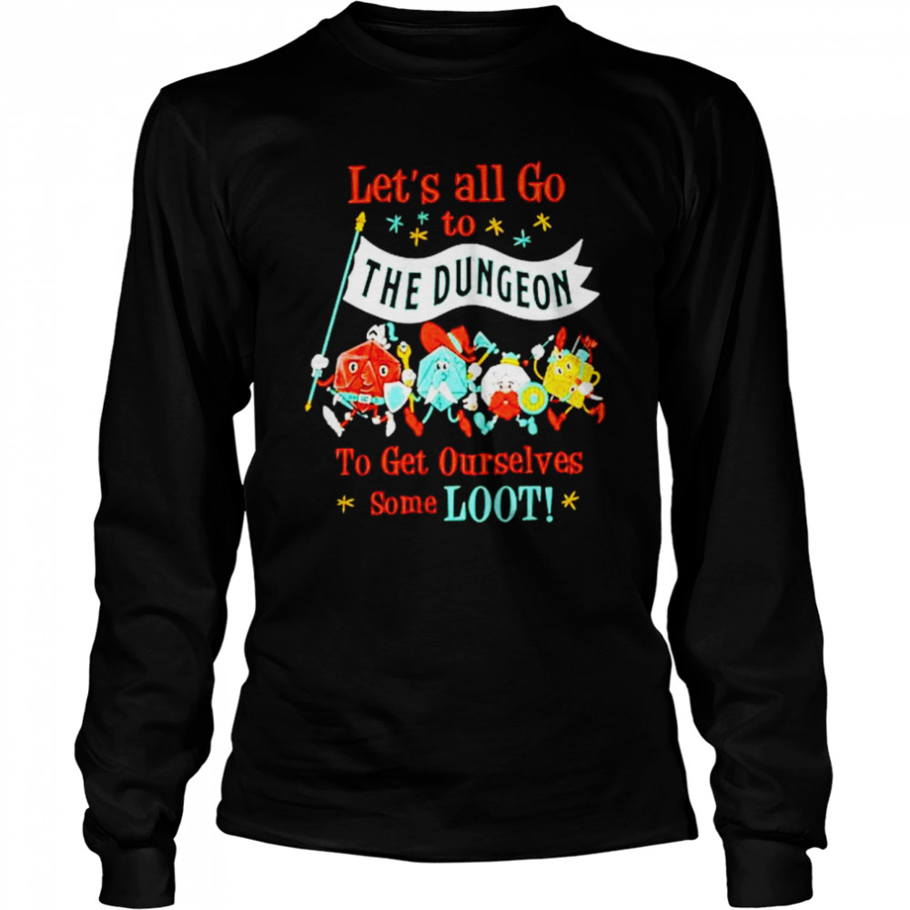 Let’s All Go To The Dungeon To Get Ourselves Some Loot Shirt Long Sleeved T-Shirt