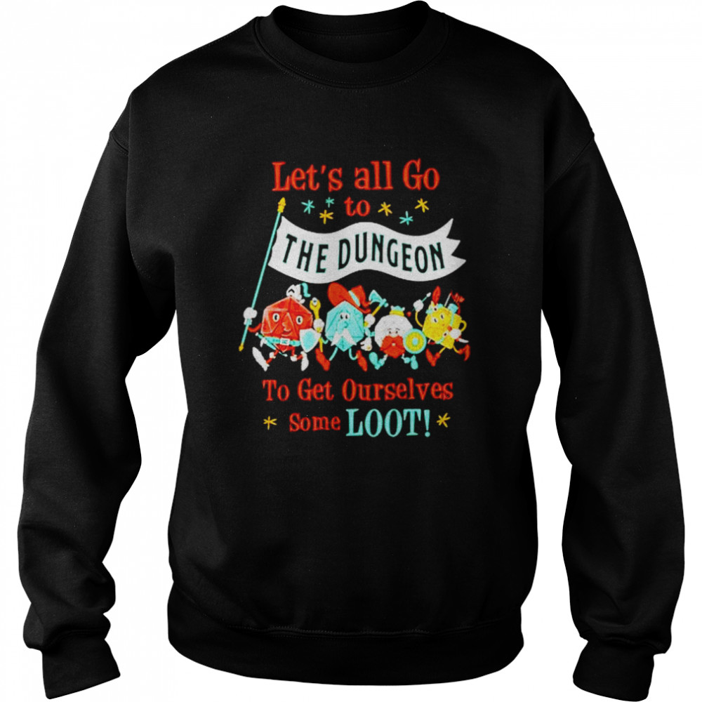 Let’s All Go To The Dungeon To Get Ourselves Some Loot Shirt Unisex Sweatshirt