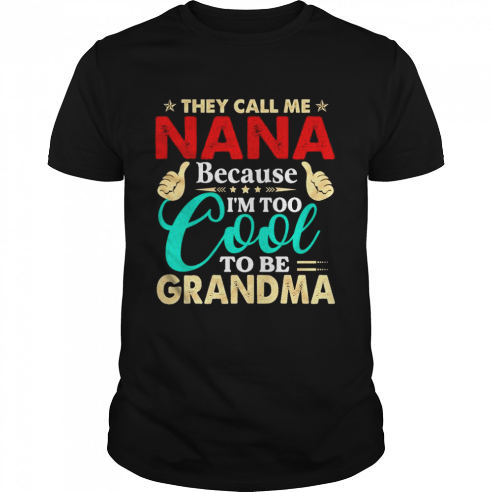 They call me Nana because I’m too cool tobe Grandma shirt