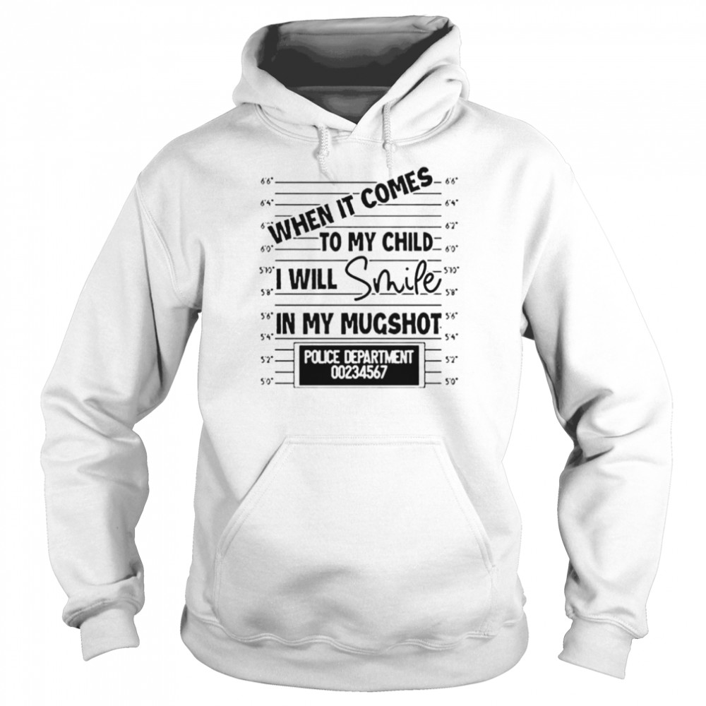 When It Comes To My Child I Will Smile In My Mugshot Unisex T Shirt Unisex Hoodie
