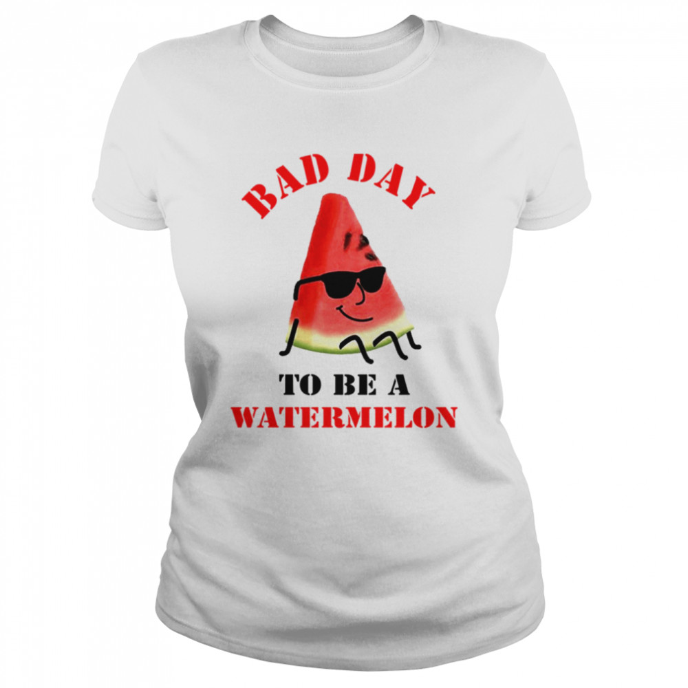 bad day to be a watermelon funny shirt classic womens t shirt