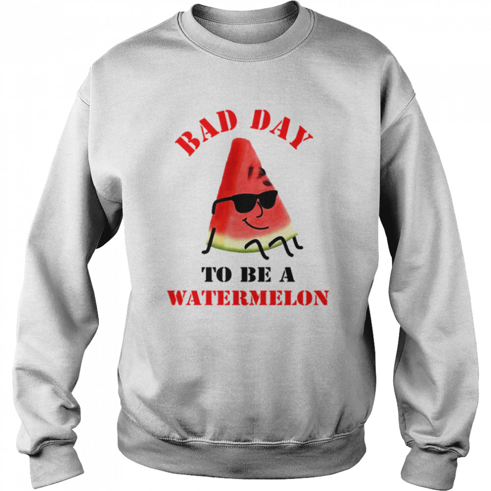 bad day to be a watermelon funny shirt unisex sweatshirt