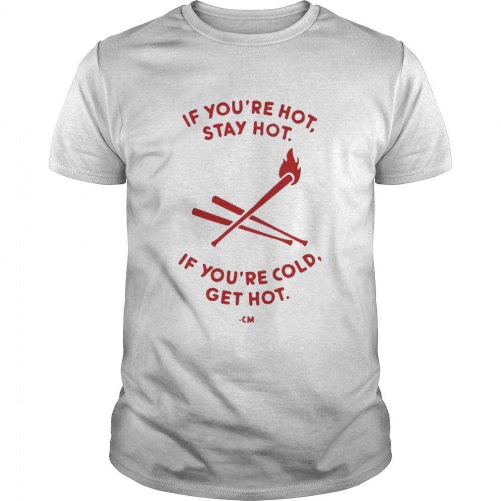 Charlie Manuel If You’re Hot Stay Hot If You’re Cold Get Hot Shirt