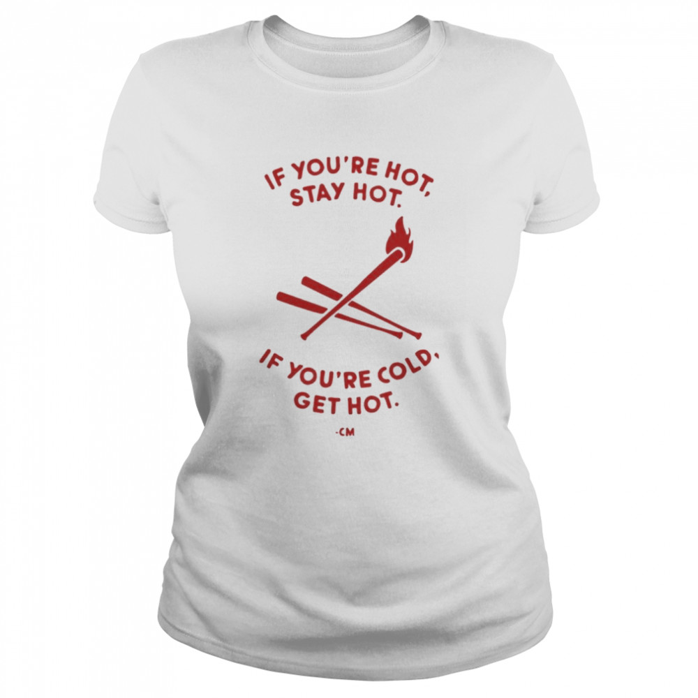 charlie manuel if youre hot stay hot if youre cold get hot classic womens t shirt