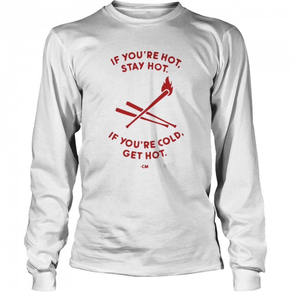 charlie manuel if youre hot stay hot if youre cold get hot long sleeved t shirt