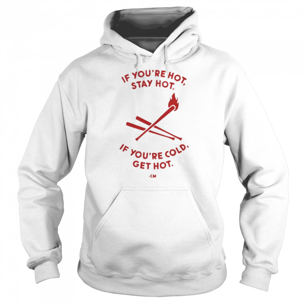 charlie manuel if youre hot stay hot if youre cold get hot unisex hoodie