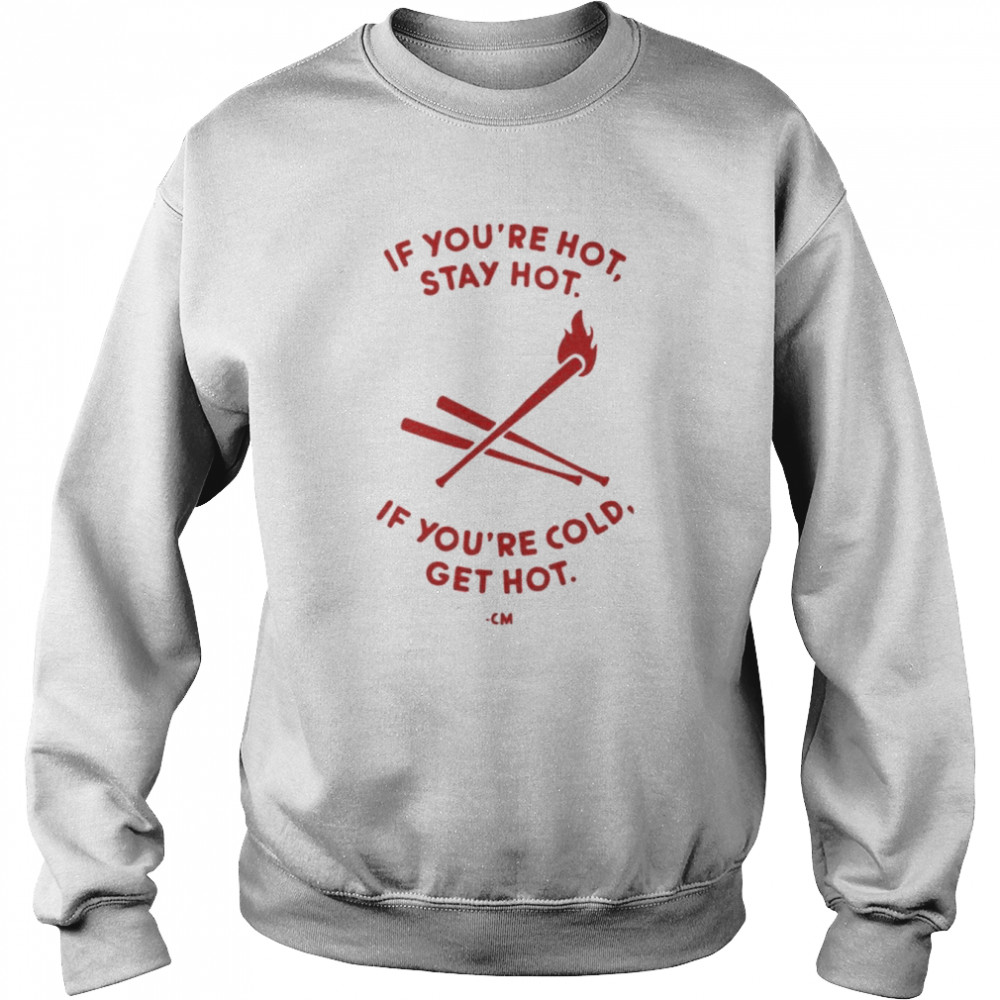 charlie manuel if youre hot stay hot if youre cold get hot unisex sweatshirt