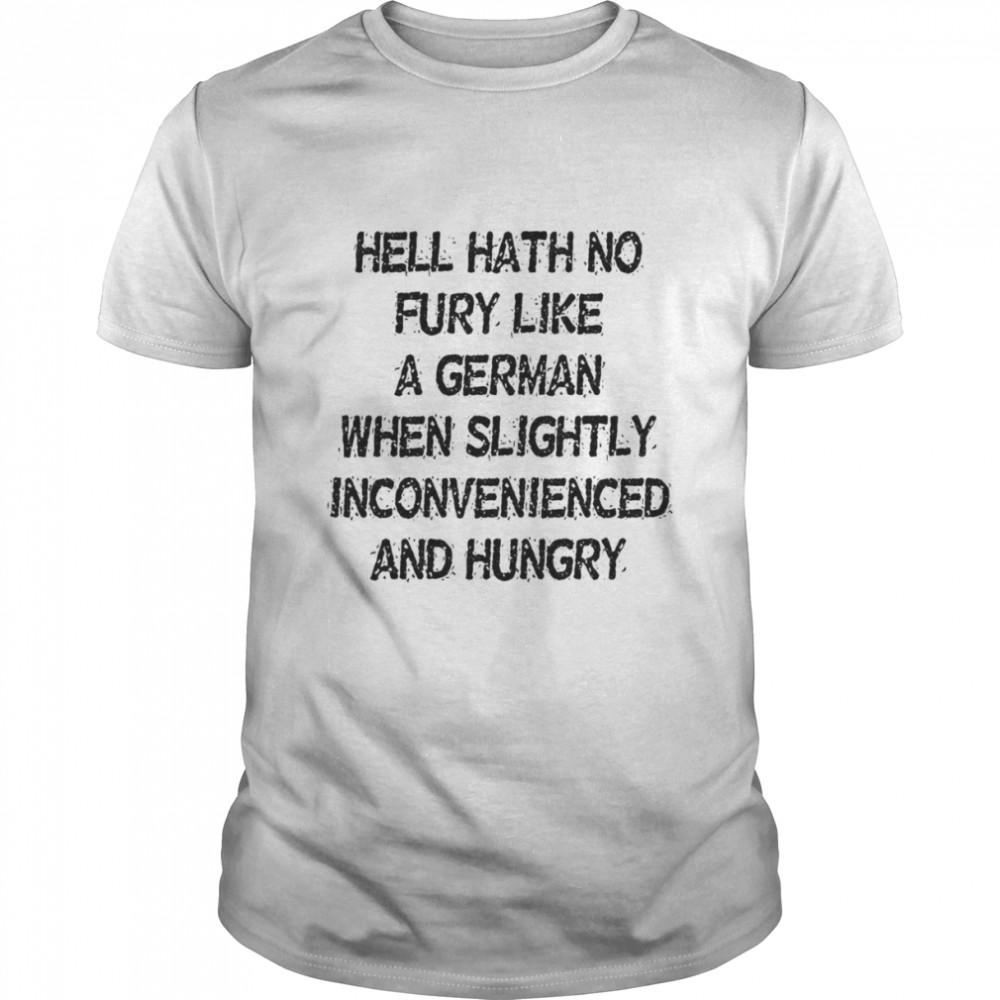 Hell Hath No Fury Like A German When Slightly Inconvenienced And Hungry Shirt