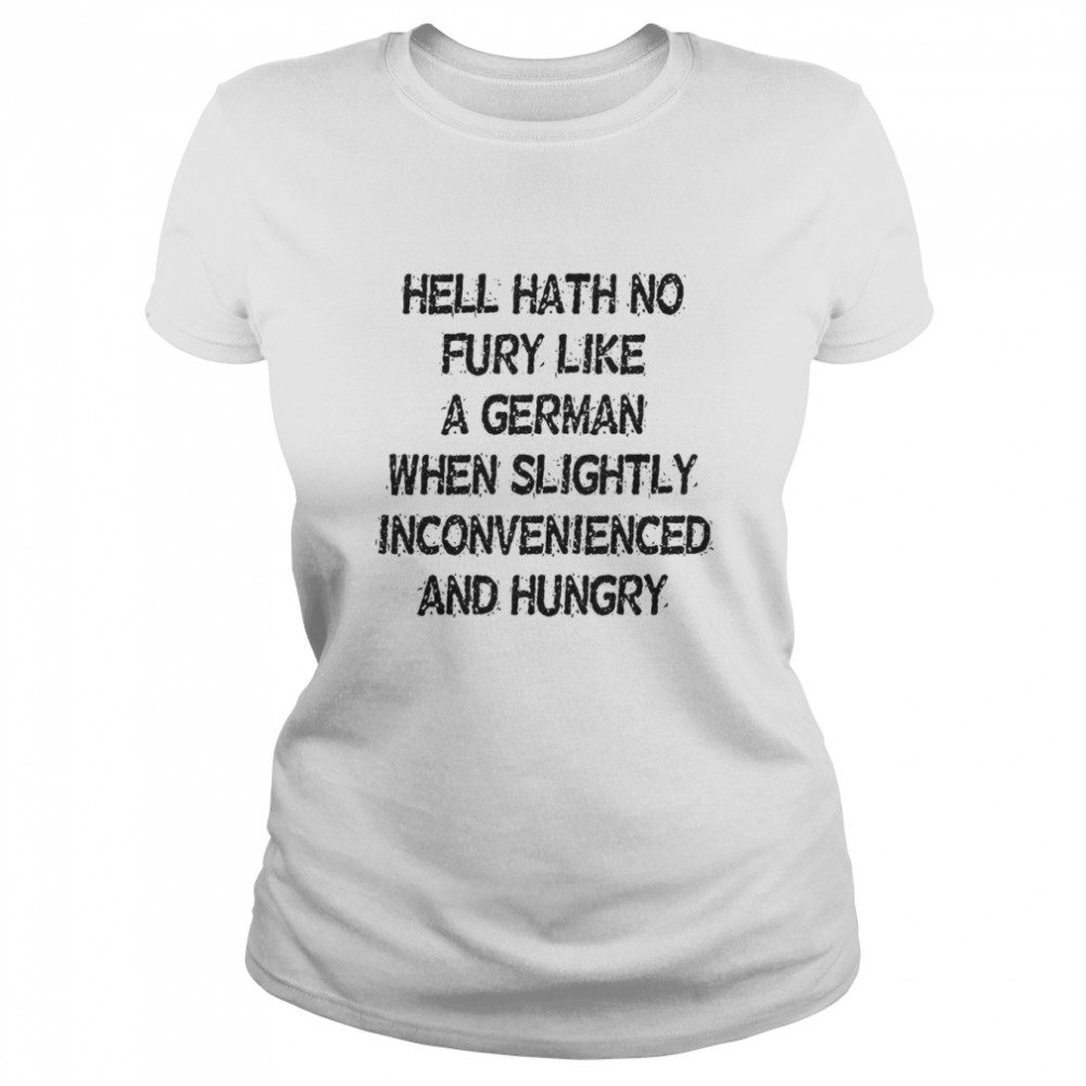 hell hath no fury like a german when slightly inconvenienced and hungry classic womens t shirt