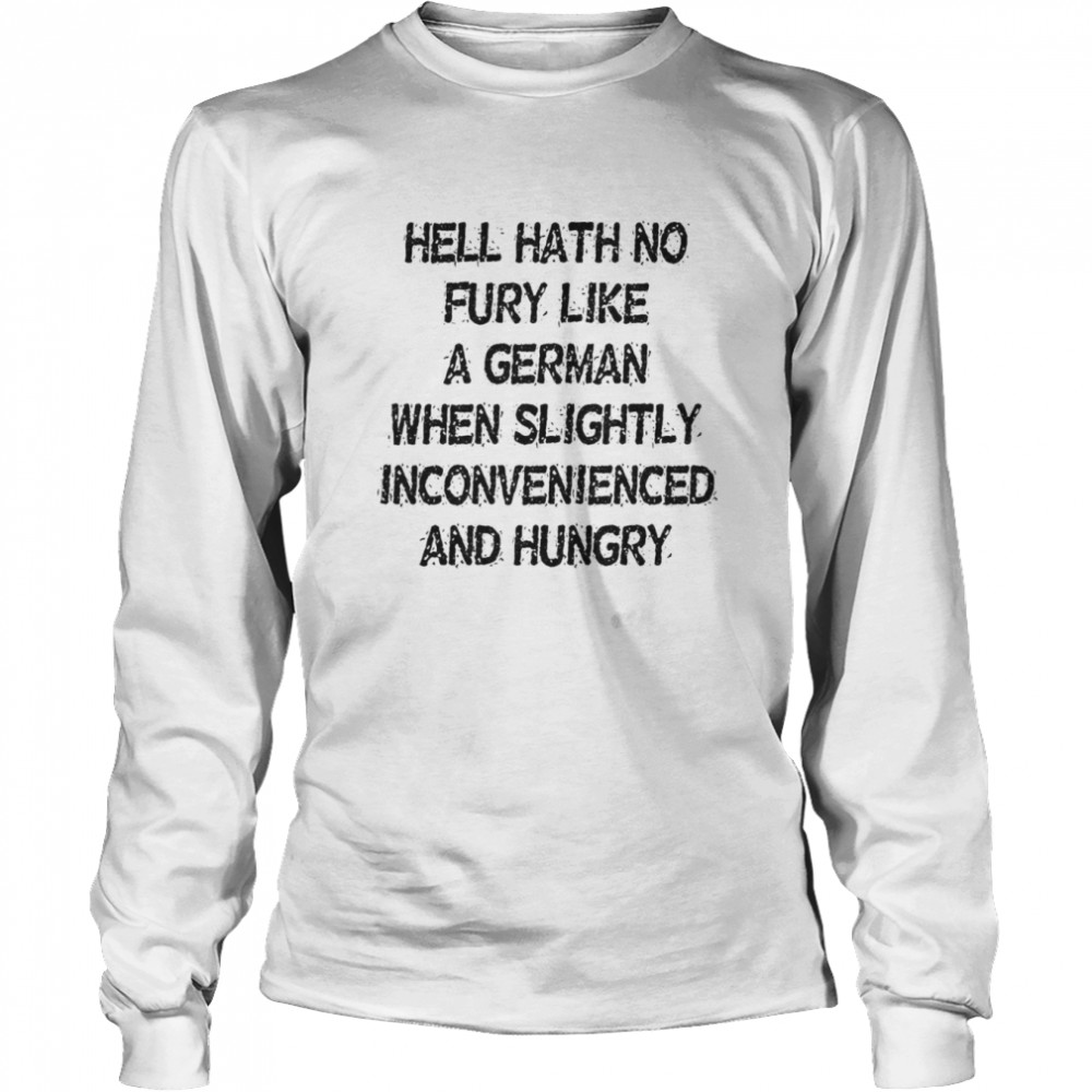 Hell Hath No Fury Like A German When Slightly Inconvenienced And Hungry  Long Sleeved T-shirt