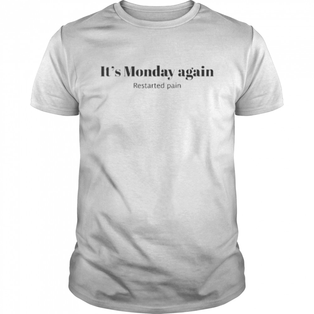 It’s Monday Again Restarted Pain shirt