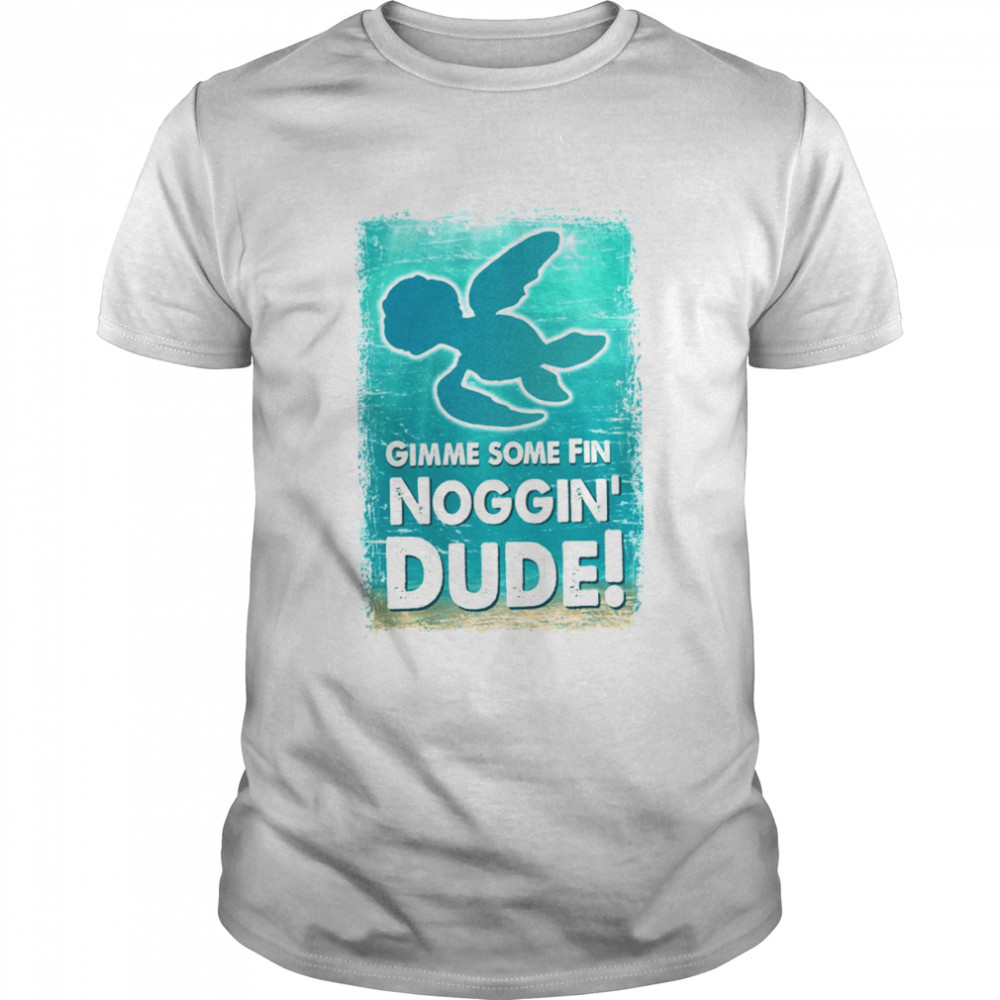 Gimme Some Fin Noggin Dude Finding Nemo Crush Squirt Finding Dory Marlin Sea Turtle shirt