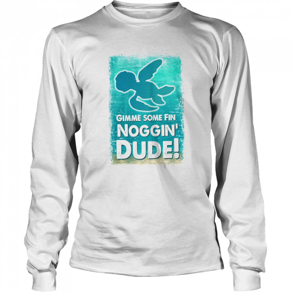 Gimme Some Fin Noggin Dude Finding Nemo Crush Squirt Finding Dory Marlin Sea Turtle shirt Long Sleeved T-shirt