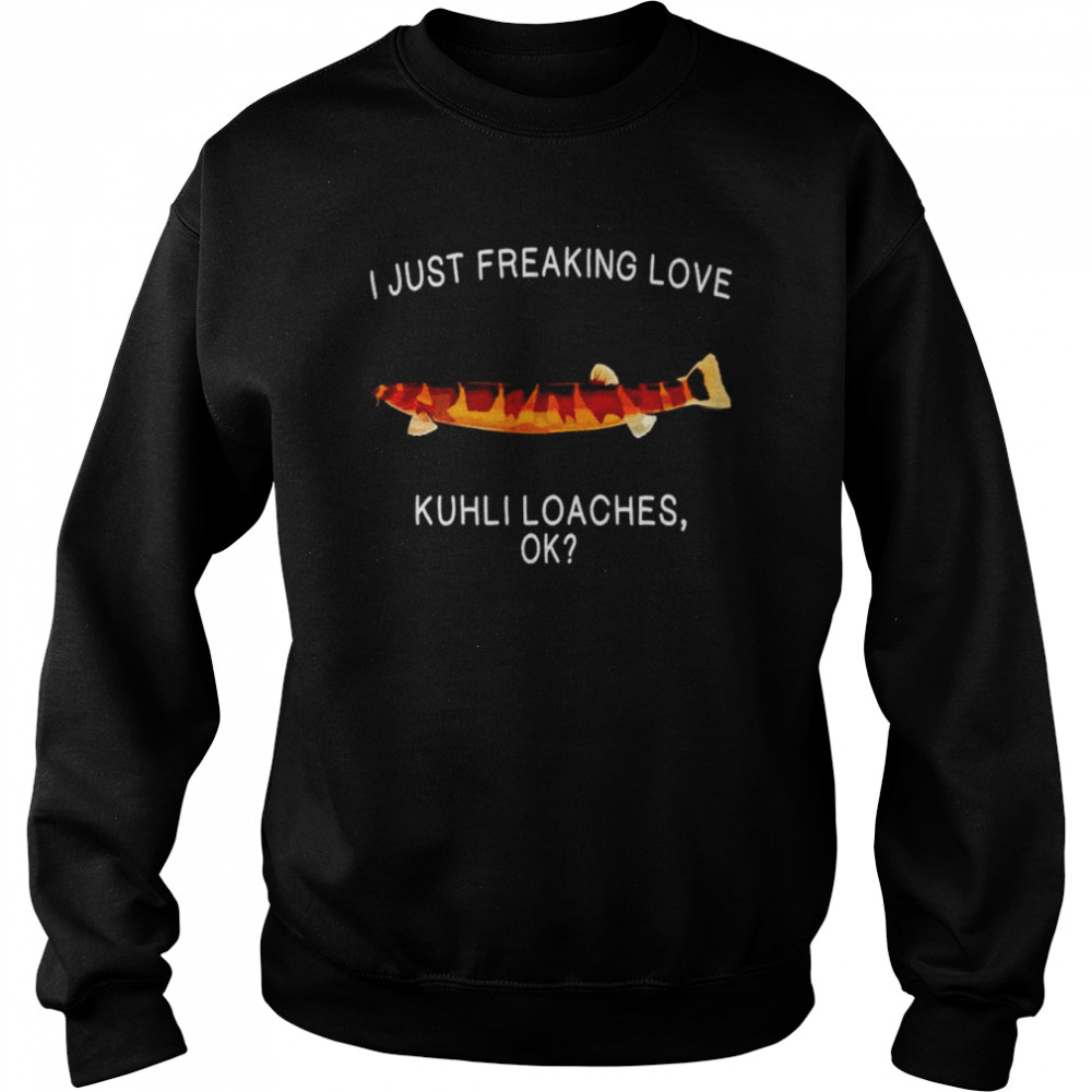 i just freaking love kuhli loaches shirt unisex sweatshirt