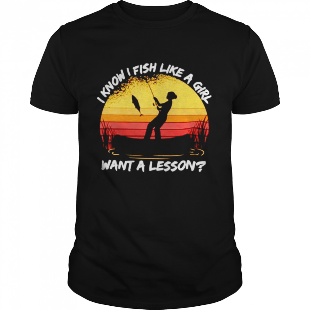 I know i fish like a girl want a lesson vintage shirt